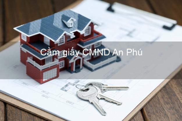 Cầm giấy CMND An Phú An Giang có ngay trong ngày