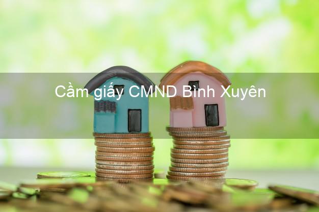 Cầm giấy CMND Bình Xuyên Vĩnh Phúc nhanh nhất