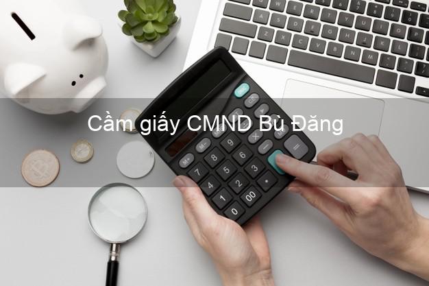 Cầm giấy CMND Bù Đăng Bình Phước giá cao