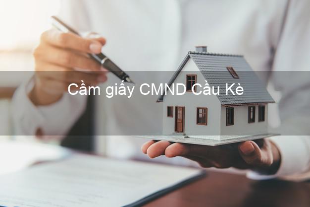 Cầm giấy CMND Cầu Kè Trà Vinh có ngay trong ngày