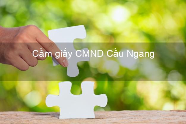 Cầm giấy CMND Cầu Ngang Trà Vinh không thẩm định