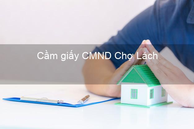 Cầm giấy CMND Chợ Lách Bến Tre có ngay trong ngày