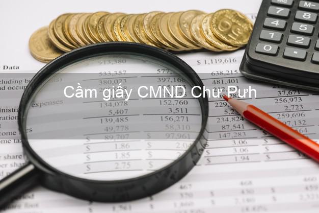 Cầm giấy CMND Chư Pưh Gia Lai giá cao