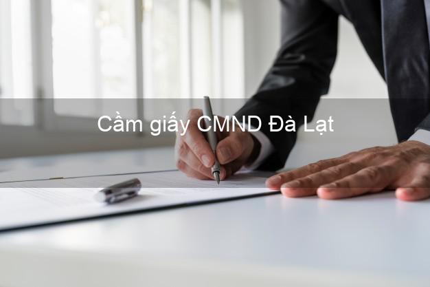 Cầm giấy CMND Đà Lạt Lâm Đồng không lãi suất