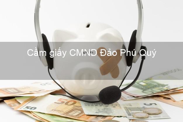 Cầm giấy CMND Đảo Phú Quý Bình Thuận trực tuyến