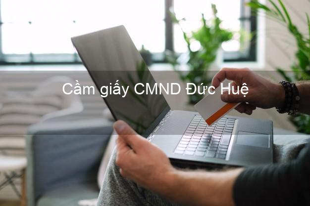 Cầm giấy CMND Đức Huệ Long An nhanh nhất