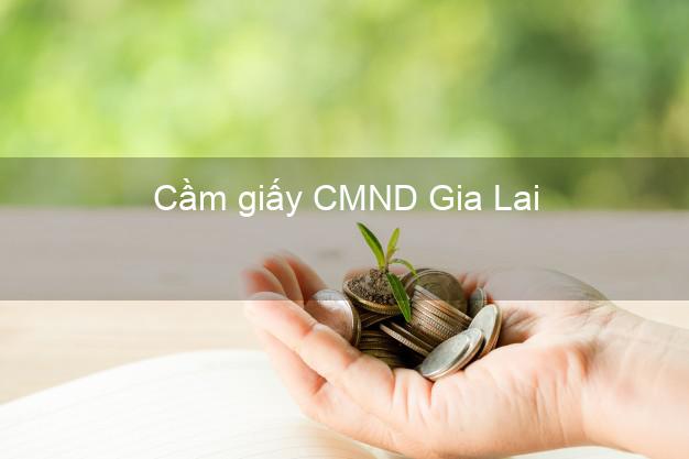 Cầm giấy CMND Gia Lai nhanh nhất