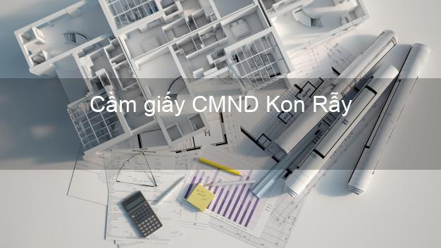 Cầm giấy CMND Kon Rẫy Kon Tum trả góp