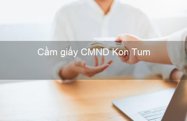 Cầm giấy CMND Kon Tum online