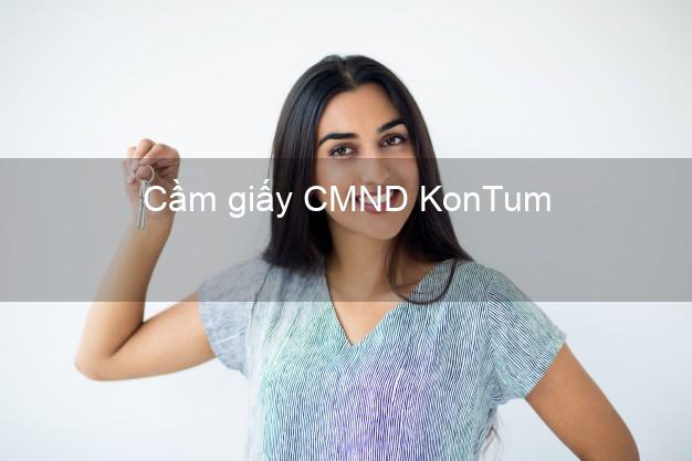 Cầm giấy CMND KonTum Kon Tum không lãi suất