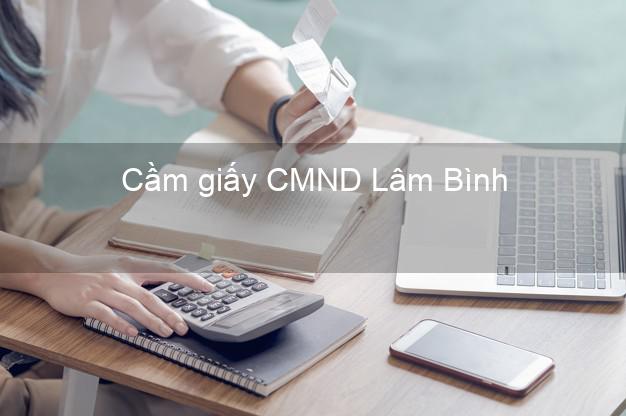 Cầm giấy CMND Lâm Bình Tuyên Quang dễ nhất