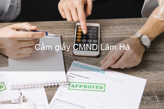 Cầm giấy CMND Lâm Hà Lâm Đồng dễ nhất