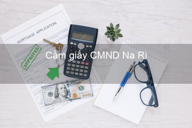 Cầm giấy CMND Na Rì Bắc Kạn giá cao