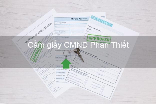 Cầm giấy CMND Phan Thiết Bình Thuận có ngay trong ngày