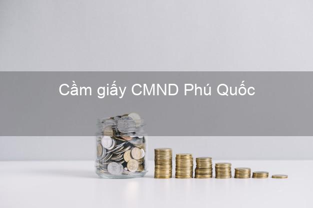 Cầm giấy CMND Phú Quốc Kiên Giang giá cao