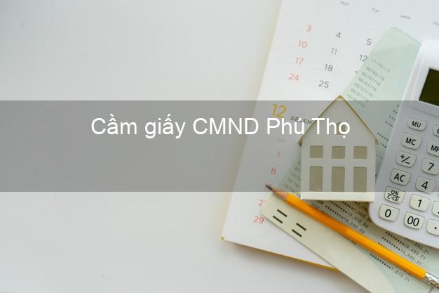 Cầm giấy CMND Phú Thọ không thẩm định