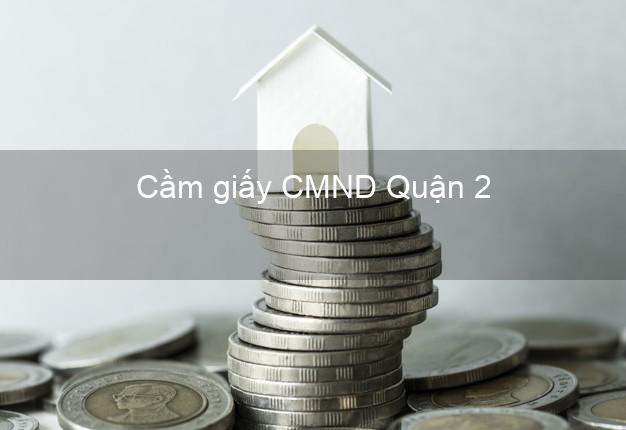 Cầm giấy CMND Quận 2 Hồ Chí Minh uy tín