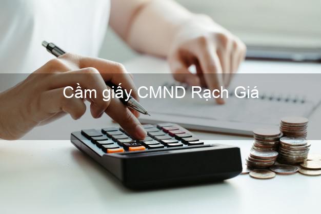 Cầm giấy CMND Rạch Giá Kiên Giang chính chủ