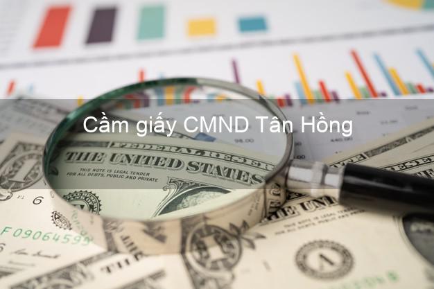 Cầm giấy CMND Tân Hồng Đồng Tháp uy tín