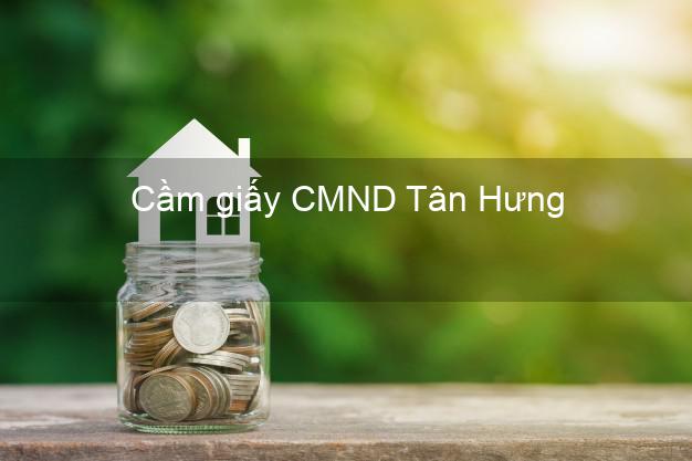 Cầm giấy CMND Tân Hưng Long An có ngay trong ngày