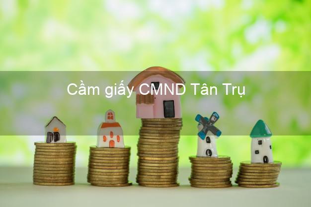 Cầm giấy CMND Tân Trụ Long An lấy liền