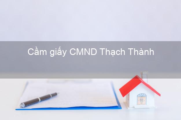 Cầm giấy CMND Thạch Thành Thanh Hóa giá cao