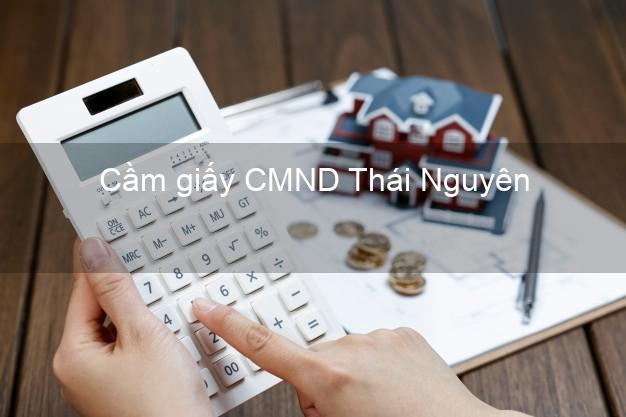 Cầm giấy CMND Thái Nguyên không lãi suất