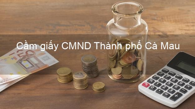 Cầm giấy CMND Thành phố Cà Mau không thế chấp