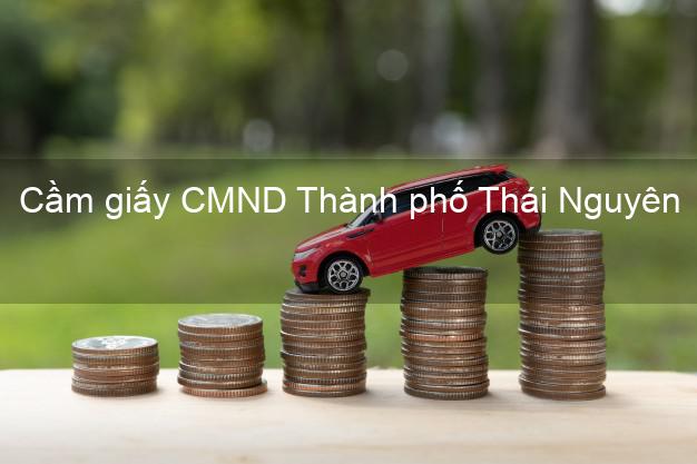 Cầm giấy CMND Thành phố Thái Nguyên trả góp