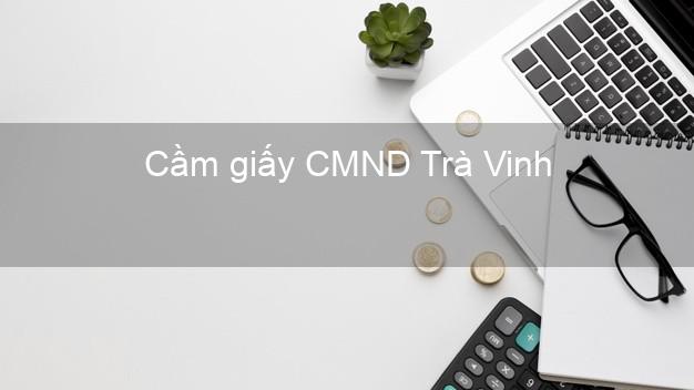 Cầm giấy CMND Trà Vinh nhanh nhất