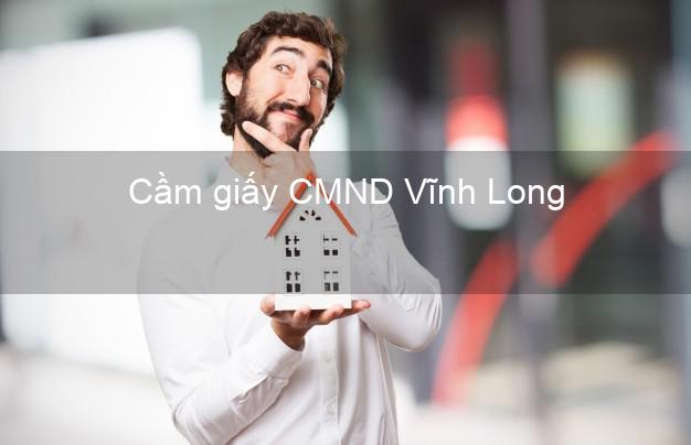 Cầm giấy CMND Vĩnh Long dễ nhất