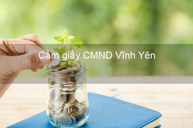 Cầm giấy CMND Vĩnh Yên Vĩnh Phúc uy tín