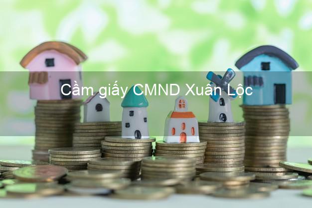 Cầm giấy CMND Xuân Lộc Đồng Nai nhanh nhất